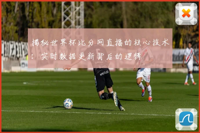 揭秘世界杯比分网直播的核心技术：实时数据更新背后的逻辑