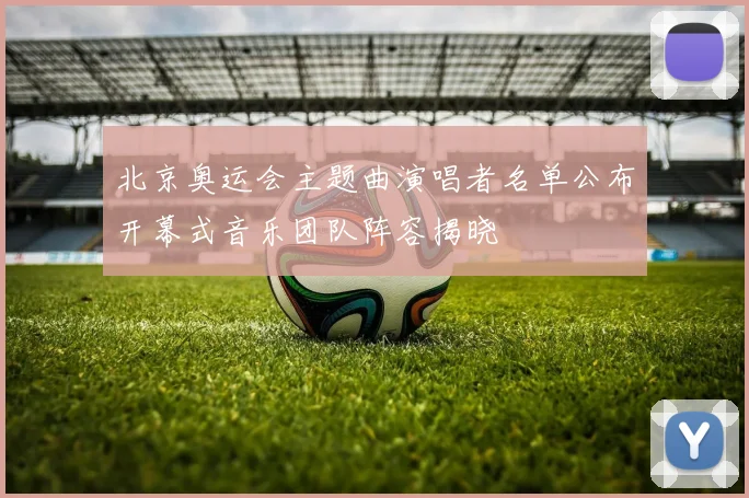 北京奥运会主题曲演唱者名单公布开幕式音乐团队阵容揭晓