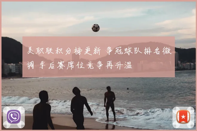 美职联积分榜更新 争冠球队排名微调 季后赛席位竞争再升温