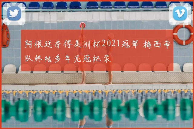 阿根廷夺得美洲杯2021冠军 梅西率队终结多年无冠纪录