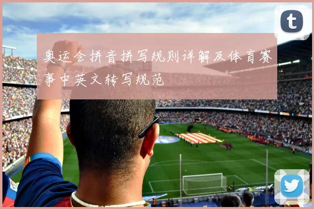 奥运会拼音拼写规则详解及体育赛事中英文转写规范