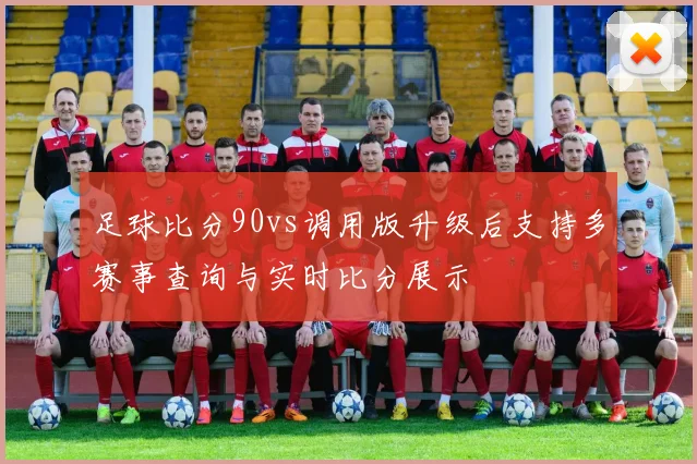 足球比分90vs调用版升级后支持多赛事查询与实时比分展示
