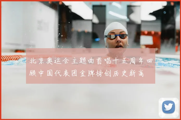 北京奥运会主题曲首唱十五周年回顾中国代表团金牌榜创历史新高