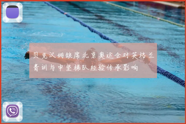 贝克汉姆缺席北京奥运会对英格兰青训与中坚梯队经验传承影响