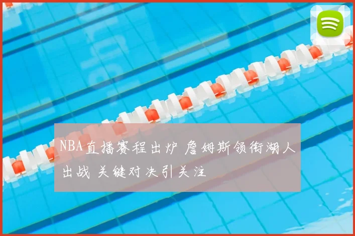 NBA直播赛程出炉 詹姆斯领衔湖人出战 关键对决引关注
