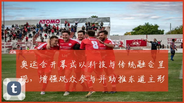 奥运会开幕式以科技与传统融合呈现，增强观众参与并助推东道主形象