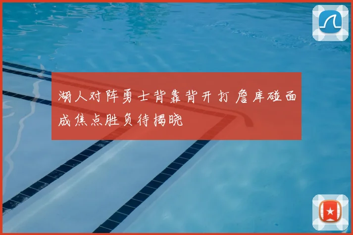 湖人对阵勇士背靠背开打 詹库碰面成焦点胜负待揭晓