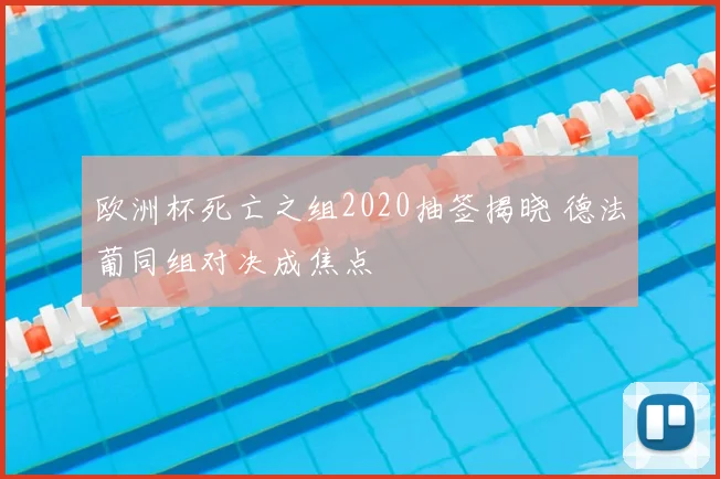 欧洲杯死亡之组2020抽签揭晓 德法葡同组对决成焦点