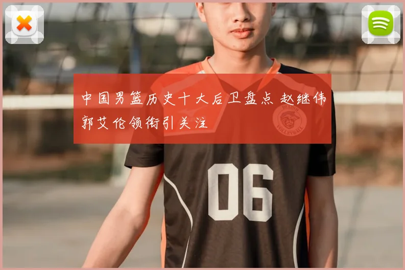 中国男篮历史十大后卫盘点 赵继伟郭艾伦领衔引关注