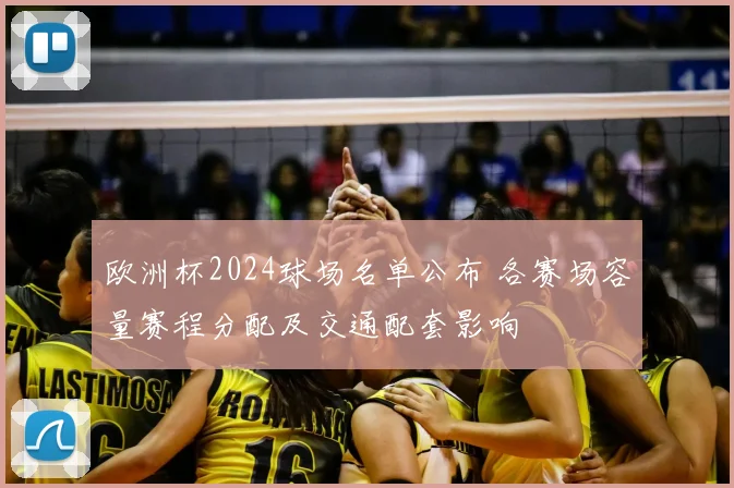 欧洲杯2024球场名单公布 各赛场容量赛程分配及交通配套影响