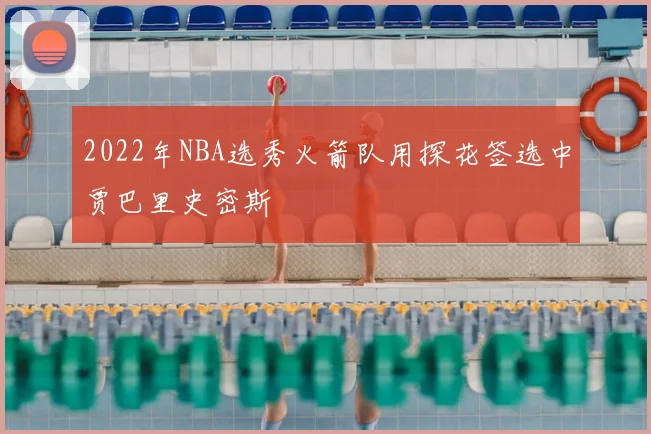 2022年NBA选秀火箭队用探花签选中贾巴里史密斯