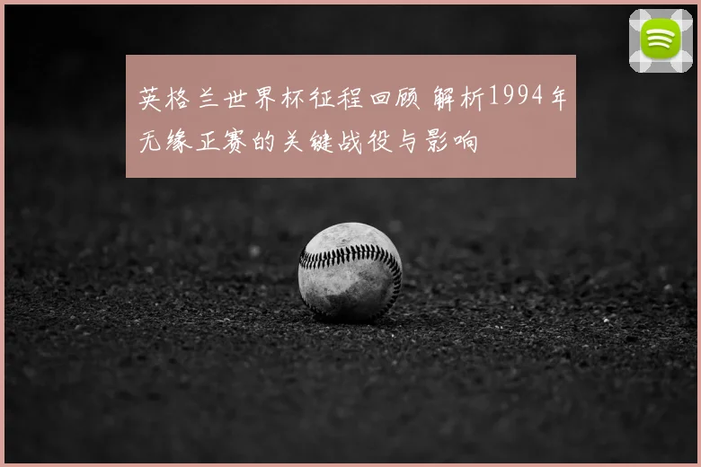 英格兰世界杯征程回顾 解析1994年无缘正赛的关键战役与影响