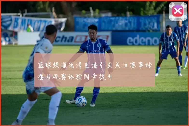 篮球频道高清直播引发关注赛事转播与观赛体验同步提升