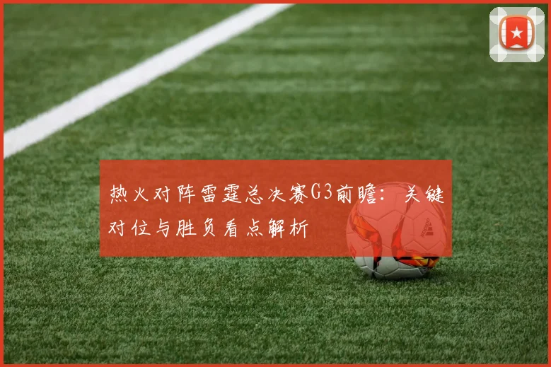 热火对阵雷霆总决赛G3前瞻：关键对位与胜负看点解析