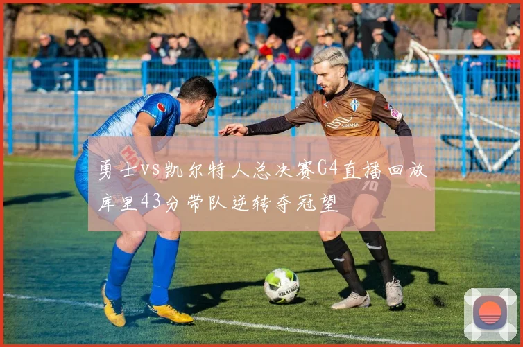 勇士vs凯尔特人总决赛G4直播回放库里43分带队逆转夺冠望