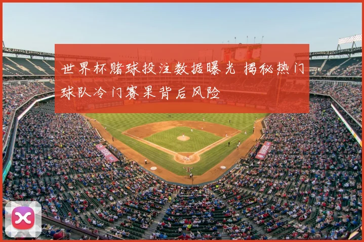 世界杯赌球投注数据曝光 揭秘热门球队冷门赛果背后风险