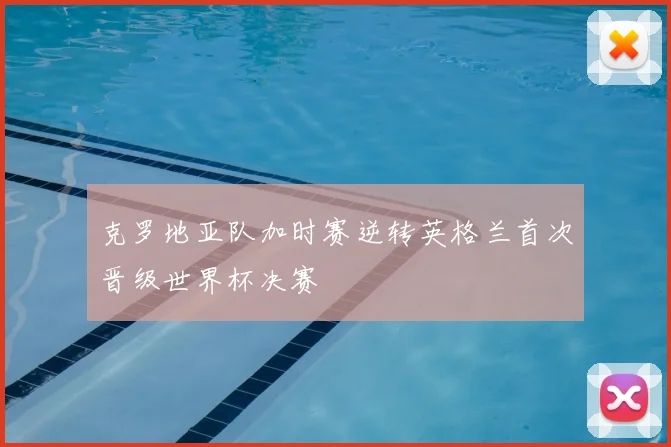 克罗地亚队加时赛逆转英格兰首次晋级世界杯决赛