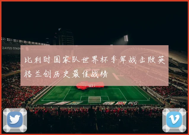 比利时国家队世界杯季军战击败英格兰创历史最佳战绩