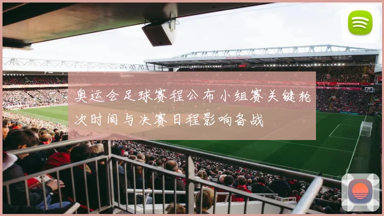 奥运会足球赛程公布小组赛关键轮次时间与决赛日程影响备战