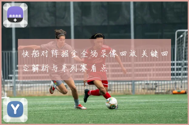 快船对阵掘金全场录像回放 关键回合解析与系列赛看点