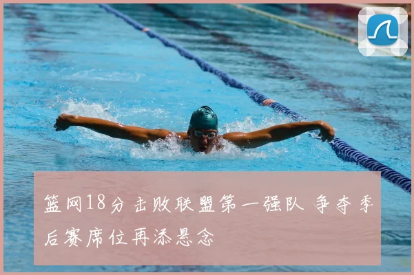 篮网18分击败联盟第一强队 争夺季后赛席位再添悬念