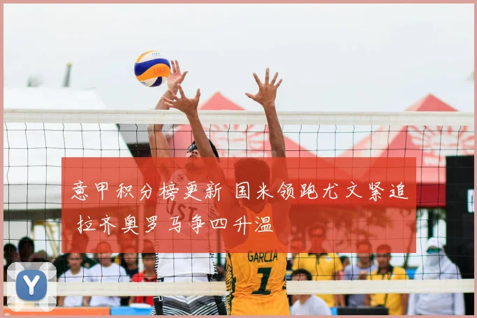 意甲积分榜更新 国米领跑尤文紧追 拉齐奥罗马争四升温