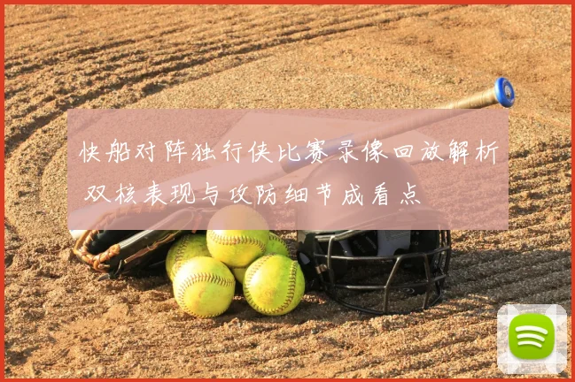 快船对阵独行侠比赛录像回放解析 双核表现与攻防细节成看点