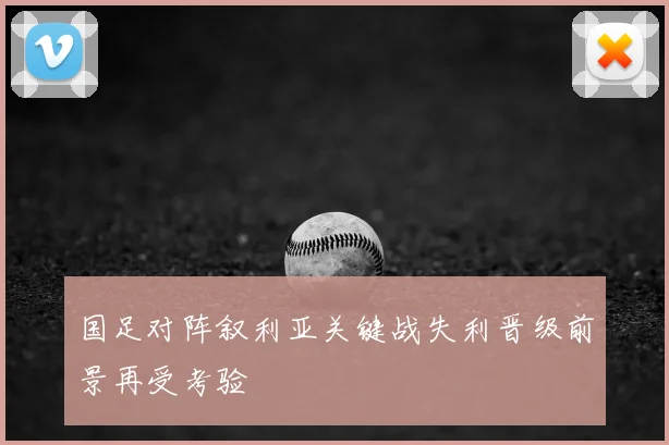 国足对阵叙利亚关键战失利晋级前景再受考验