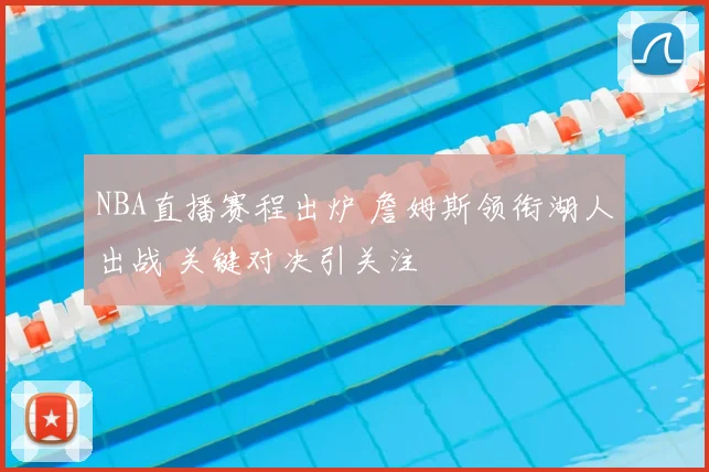 NBA直播赛程出炉 詹姆斯领衔湖人出战 关键对决引关注