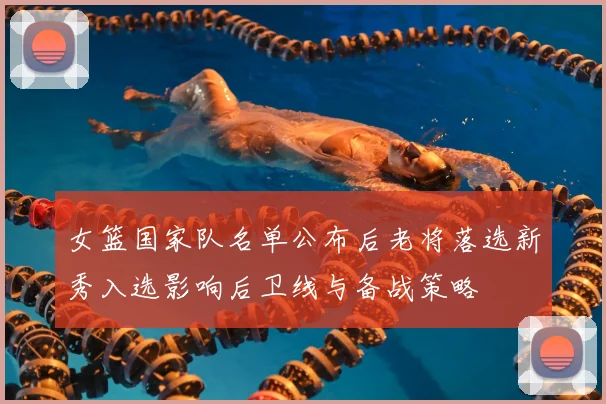 女篮国家队名单公布后老将落选新秀入选影响后卫线与备战策略