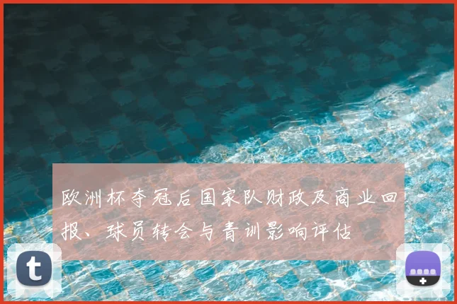 欧洲杯夺冠后国家队财政及商业回报、球员转会与青训影响评估