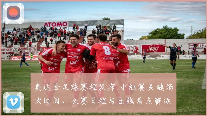 奥运会足球赛程发布 小组赛关键场次时间、决赛日程与出线看点解读