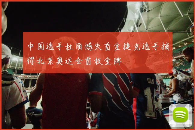 中国选手杜丽憾失首金捷克选手摘得北京奥运会首枚金牌