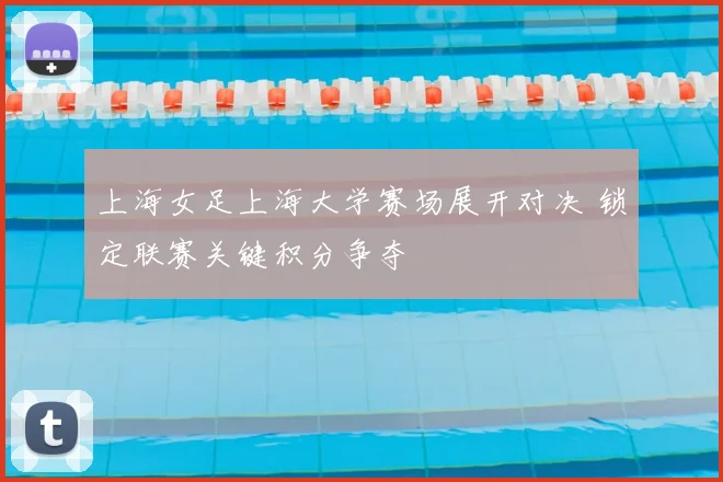 上海女足上海大学赛场展开对决 锁定联赛关键积分争夺