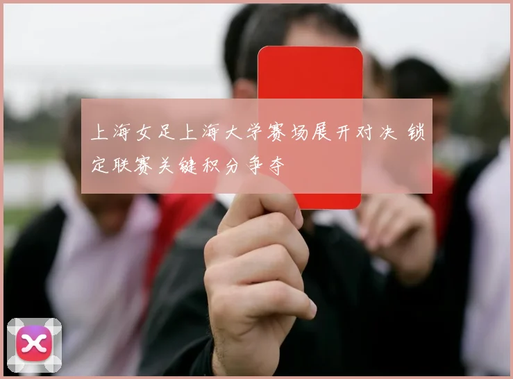 上海女足上海大学赛场展开对决 锁定联赛关键积分争夺