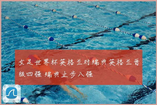 女足世界杯英格兰对瑞典英格兰晋级四强 瑞典止步八强