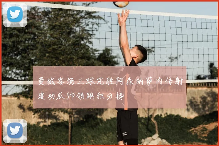 曼城客场三球完胜阿森纳萨内传射建功瓜帅领跑积分榜