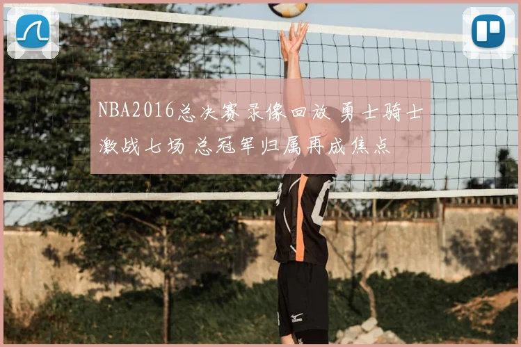 NBA2016总决赛录像回放 勇士骑士激战七场 总冠军归属再成焦点