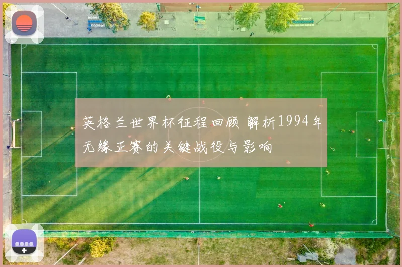 英格兰世界杯征程回顾 解析1994年无缘正赛的关键战役与影响