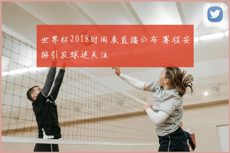 世界杯2018时间表直播公布 赛程安排引发球迷关注