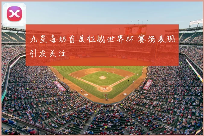 九星毒奶首度征战世界杯 赛场表现引发关注