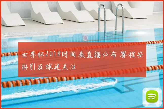 世界杯2018时间表直播公布 赛程安排引发球迷关注