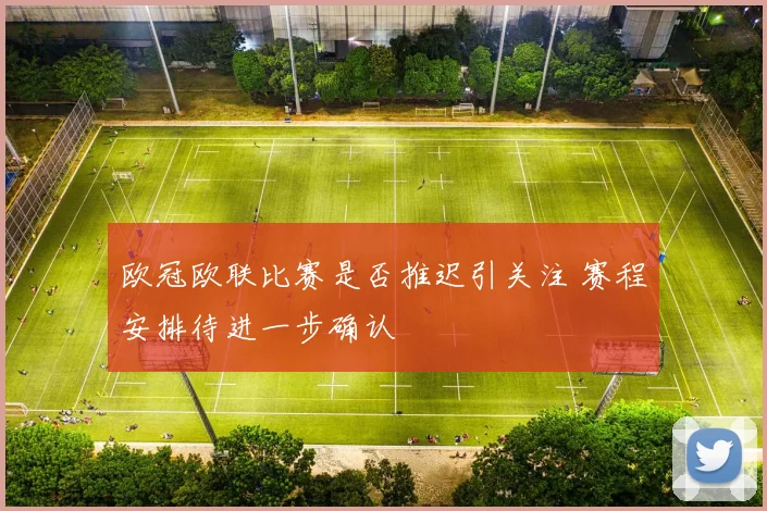 欧冠欧联比赛是否推迟引关注 赛程安排待进一步确认