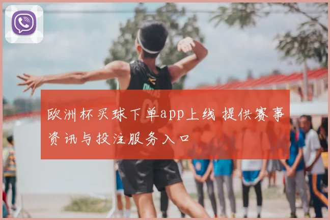 欧洲杯买球下单app上线 提供赛事资讯与投注服务入口