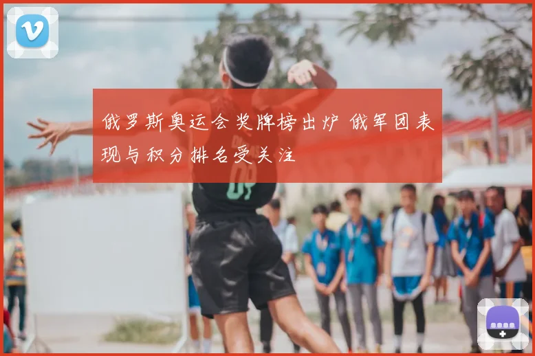 俄罗斯奥运会奖牌榜出炉 俄军团表现与积分排名受关注
