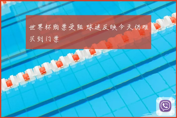 世界杯购票受阻 球迷反映今天仍难买到门票