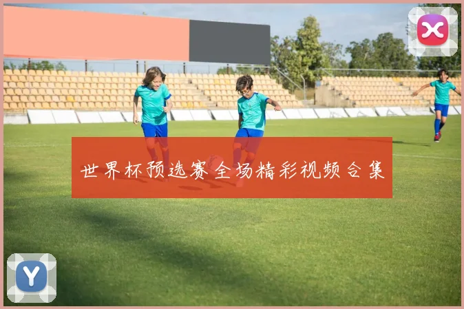 世界杯预选赛全场精彩视频合集
