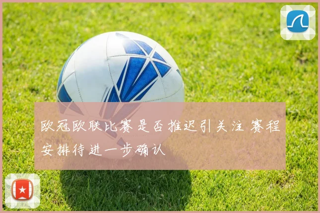 欧冠欧联比赛是否推迟引关注 赛程安排待进一步确认