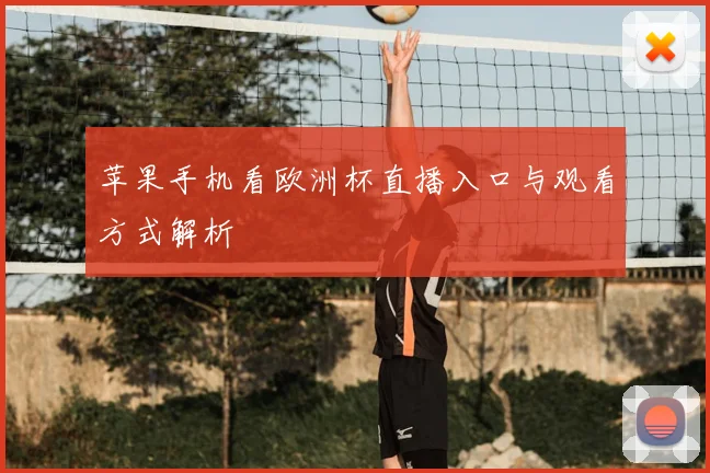 苹果手机看欧洲杯直播入口与观看方式解析