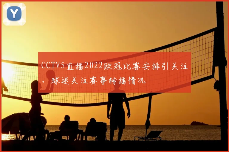 CCTV5直播2022欧冠比赛安排引关注,球迷关注赛事转播情况